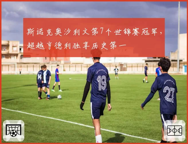 斯诺克奥沙利文第7个世锦赛冠军，超越亨德利独享历史第一