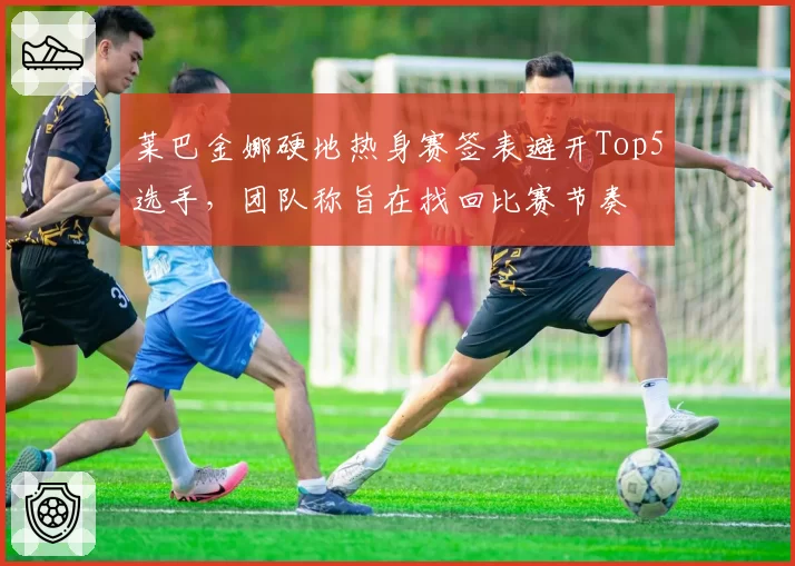 莱巴金娜硬地热身赛签表避开Top5选手，团队称旨在找回比赛节奏