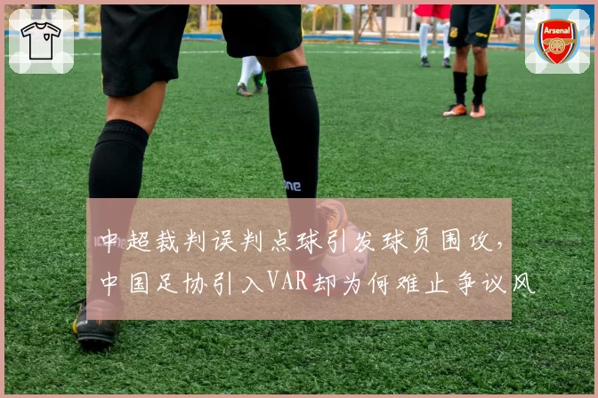 中超裁判误判点球引发球员围攻，中国足协引入VAR却为何难止争议风波？