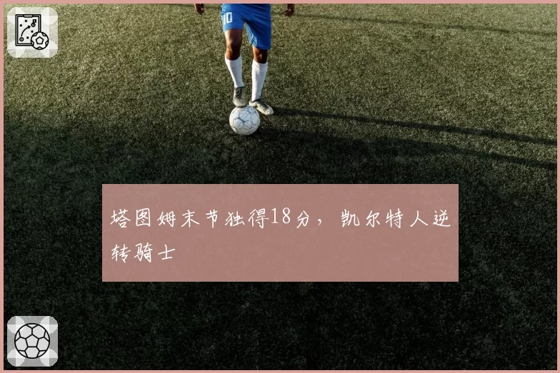 塔图姆末节独得18分，凯尔特人逆转骑士