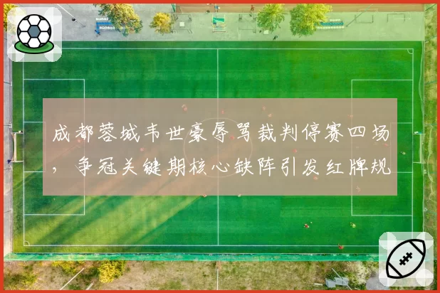 成都蓉城韦世豪辱骂裁判停赛四场，争冠关键期核心缺阵引发红牌规则大讨论