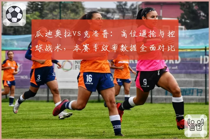 瓜迪奥拉vs克洛普：高位逼抢与控球战术，本赛季效率数据全面对比