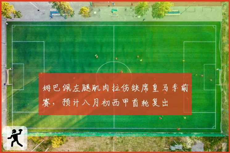 姆巴佩左腿肌肉拉伤缺席皇马季前赛，预计八月初西甲首轮复出
