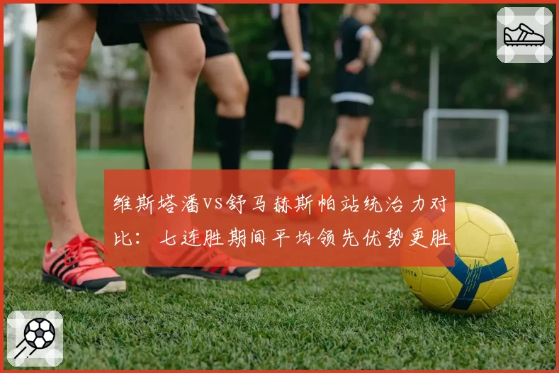 维斯塔潘vs舒马赫斯帕站统治力对比：七连胜期间平均领先优势更胜一筹