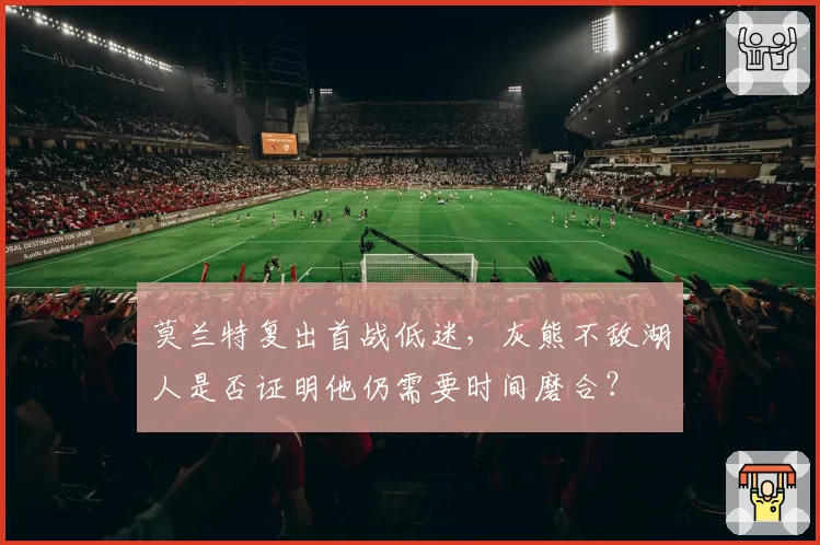 莫兰特复出首战低迷，灰熊不敌湖人是否证明他仍需要时间磨合？
