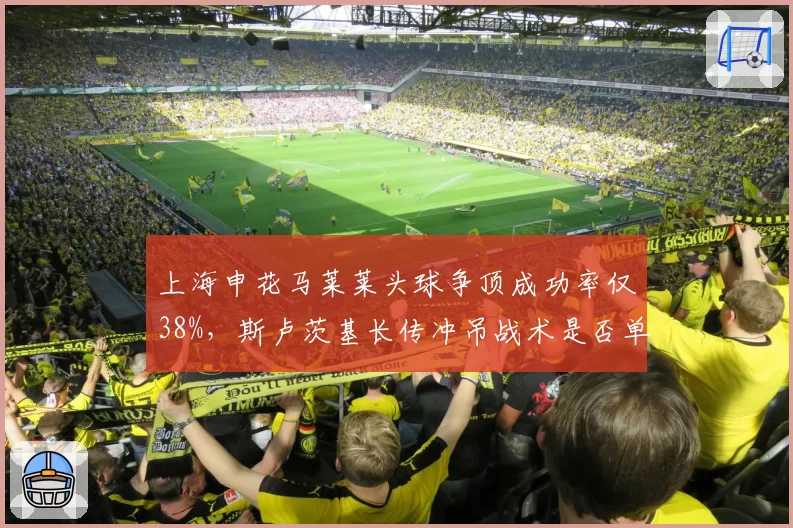 上海申花马莱莱头球争顶成功率仅38%，斯卢茨基长传冲吊战术是否单一？