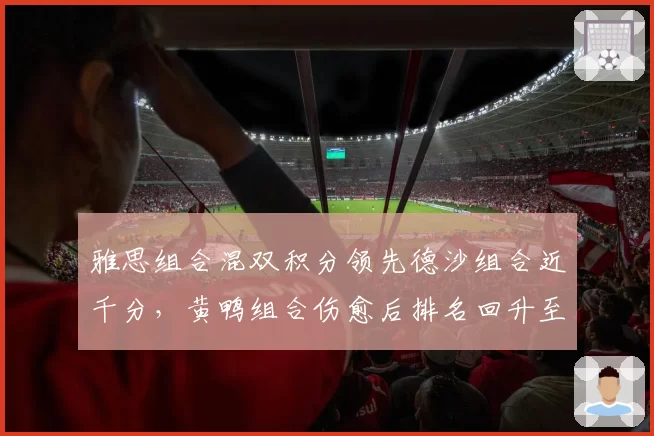 雅思组合混双积分领先德沙组合近千分，黄鸭组合伤愈后排名回升至第五