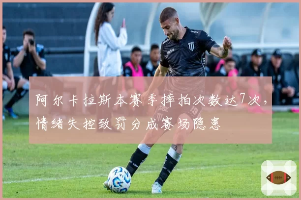 阿尔卡拉斯本赛季摔拍次数达7次，情绪失控致罚分成赛场隐患